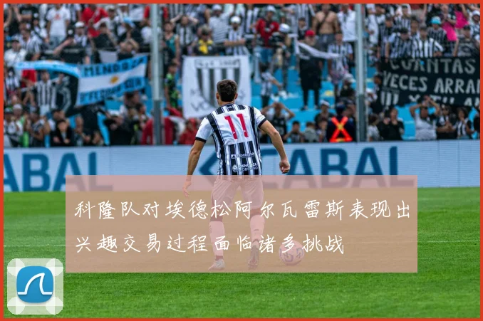科隆队对埃德松阿尔瓦雷斯表现出兴趣交易过程面临诸多挑战