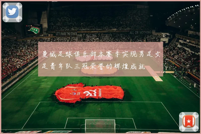 曼城足球俱乐部本赛季实现男足女足青年队三冠荣誉的辉煌成就