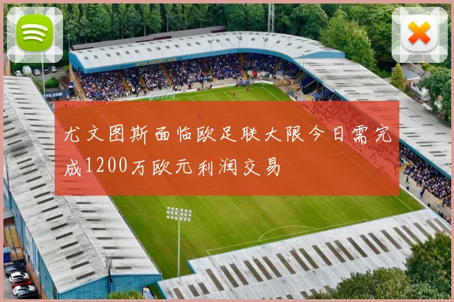 尤文图斯面临欧足联大限今日需完成1200万欧元利润交易