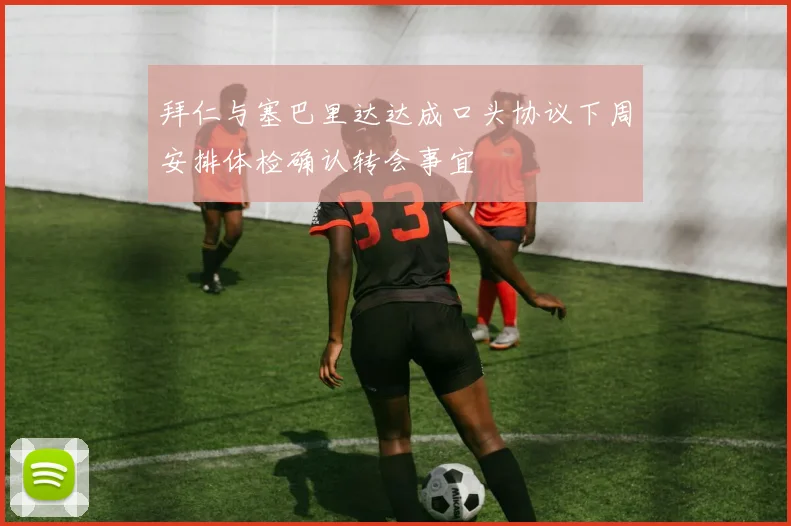 拜仁与塞巴里达达成口头协议下周安排体检确认转会事宜