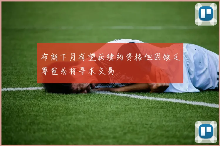 布朗下月有望获续约资格但因缺乏尊重或将寻求交易