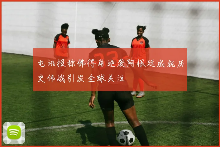 电讯报称佛得角逆袭阿根廷成就历史伟战引发全球关注
