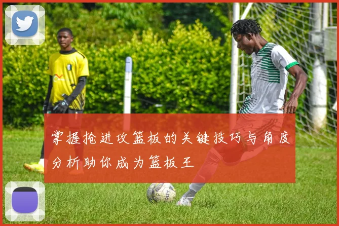 掌握抢进攻篮板的关键技巧与角度分析助你成为篮板王