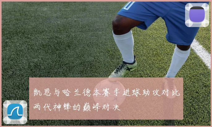 凯恩与哈兰德本赛季进球助攻对比两代神锋的巅峰对决
